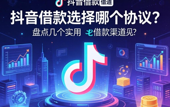 抖音借款选择哪个协议？盘点几个实用的借款渠道
