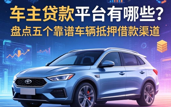 车主贷款平台有哪些？盘点五个靠谱的车辆抵押借款渠道