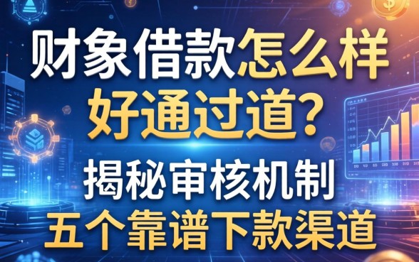 财象借款怎么样好通过吗？揭秘审核机制与五个靠谱下款渠道