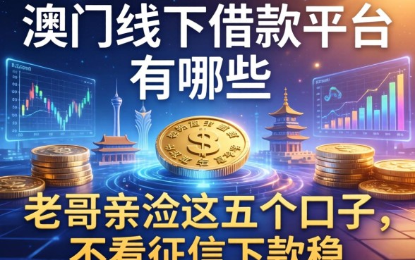 澳门线下借款平台有哪些？老哥亲测这五个口子，不看征信下款稳