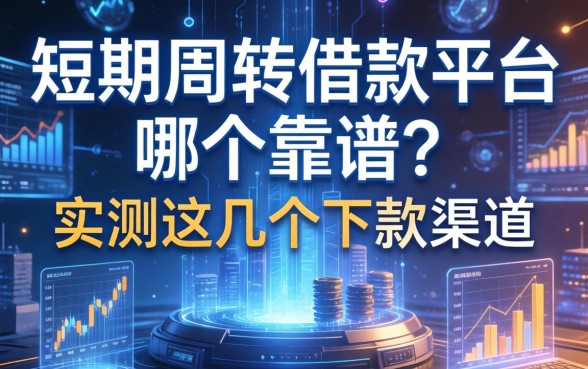 短期周转借款平台哪个靠谱？实测这几个下款渠道