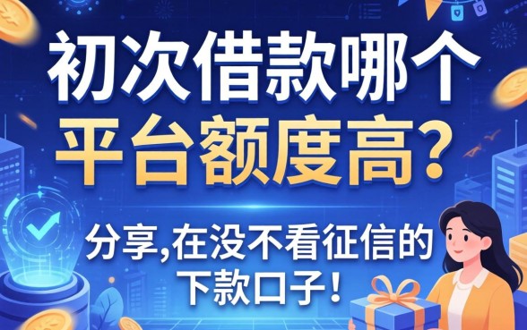初次借款哪个平台额度高？分享几个不怎么看征信的下款口子