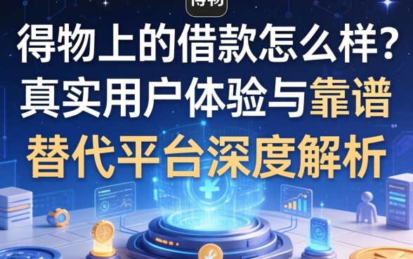 得物上的借款怎么样？真实用户体验与靠谱替代平台深度解析