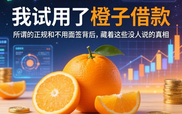 我试用了橙子借款，发现所谓的正规和不用面签背后，藏着这些没人说的真相