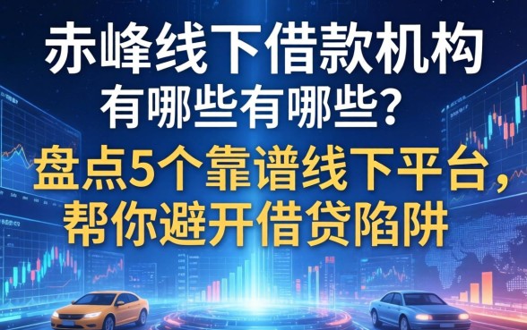 赤峰线下借款机构有哪些？盘点5个靠谱线下平台，帮你避开借贷陷阱