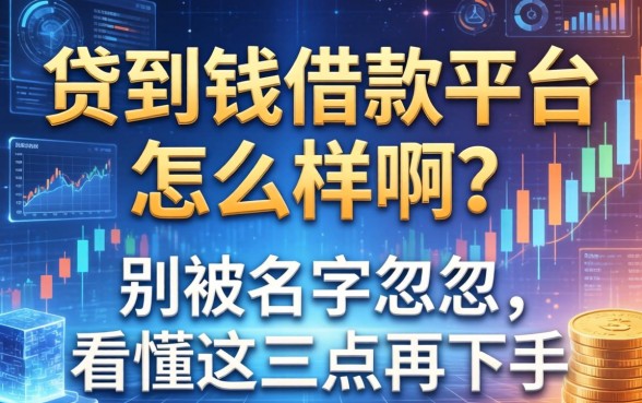 贷到钱借款平台怎么样啊？别被名字忽悠，看懂这三点再下手