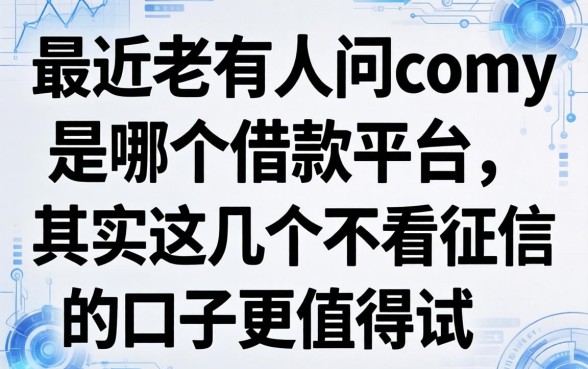 最近老有人问comy是哪个借款平台，其实这几个不看征信的口子更值得试