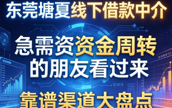 东莞塘厦线下借款中介有哪些？急需资金周转的朋友看过来，靠谱渠道大盘点