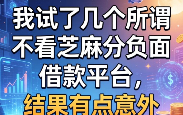 我试了几个所谓不看芝麻分负面的借款平台，结果有点意外