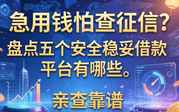 急用钱怕查征信？盘点五个安全稳妥借款平台有哪些，亲测靠谱