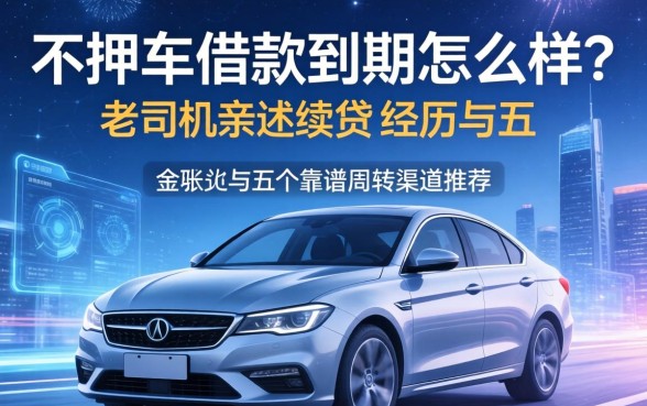 不押车借款到期怎么样？老司机亲述续贷经历与五个靠谱周转渠道推荐