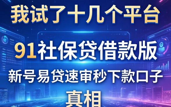 我试了十几个平台发现91社保贷借款版和新号易贷速审秒下款口子的真相