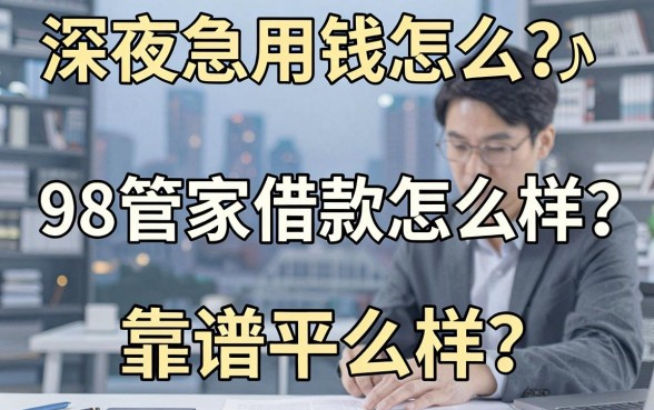 深夜急用钱怎么办？98管家借款怎么样？真实用户体验与靠谱平台推荐大揭秘