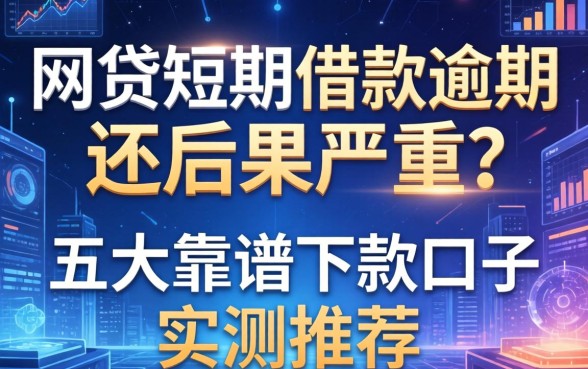 网贷短期借款逾期不还后果严重吗？五大靠谱下款口子实测推荐