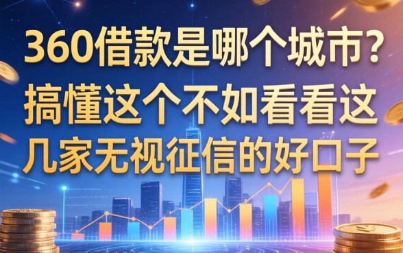 360借款是哪个城市的？搞懂这个不如看看这几家无视征信的好口子