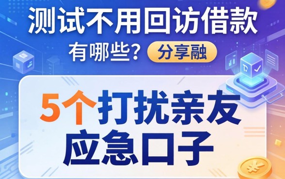 实测不用回访的借款有哪些？分享5个不打扰亲友的应急口子