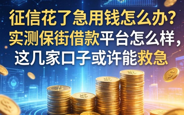 征信花了急用钱怎么办？实测保街借款平台怎么样，这几家口子或许能救急
