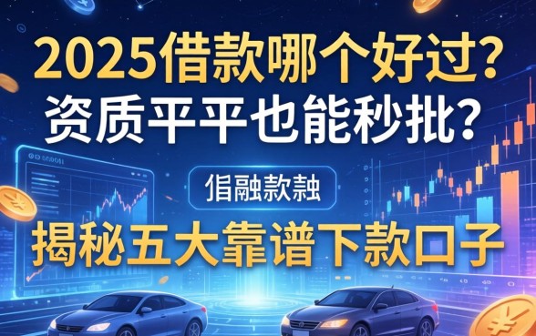 2025借款哪个好过？资质平平也能秒批？揭秘五大靠谱下款口子