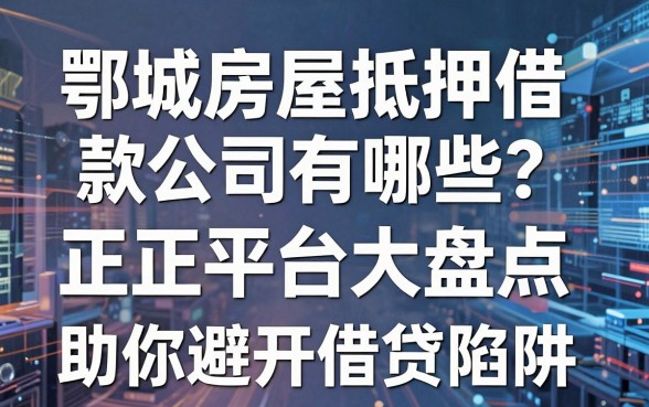 鄂城房屋抵押借款公司有哪些？正规平台大盘点，助你避开借贷陷阱