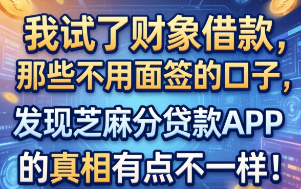 我试了财象借款和那些不用面签的口子，发现芝麻分贷款APP的真相有点不一样
