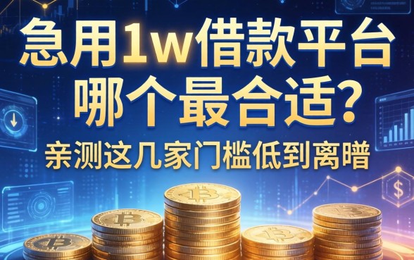 急用1w借款平台哪个最合适？亲测这几家门槛低到离谱