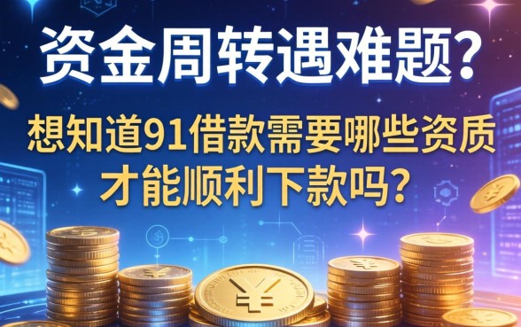 资金周转遇难题？想知道91借款需要哪些资质才能顺利下款吗？