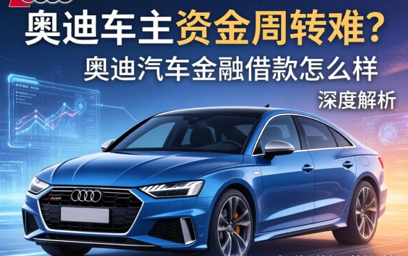 奥迪车主资金周转难？奥迪汽车金融借款怎么样？深度解析与靠谱渠道推荐
