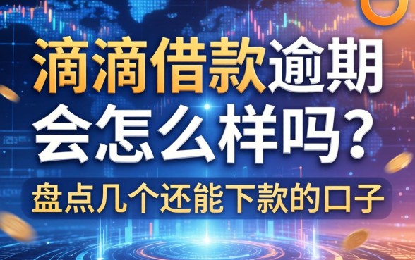 滴滴借款逾期会怎么样吗？盘点几个还能下款的口子