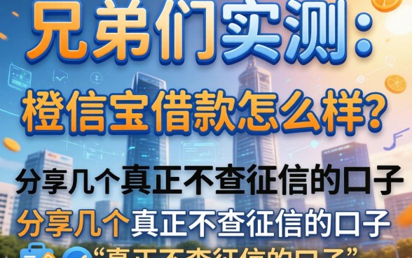 兄弟们实测：橙信宝借款怎么样？分享几个真正不查征信的口子