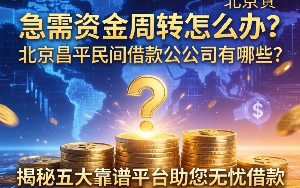 急需资金周转怎么办？北京昌平民间借款公司有哪些？揭秘五大靠谱平台助您无忧借款
