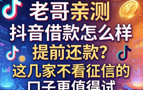 老哥亲测：抖音借款怎么样提前还款？这几家不看征信的口子更值得试