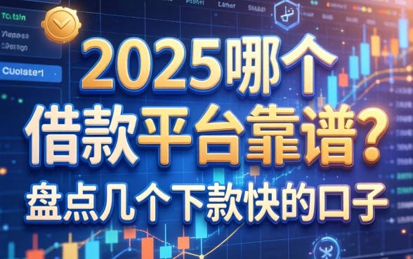 2025哪个借款平台靠谱？盘点几个下款快的口子