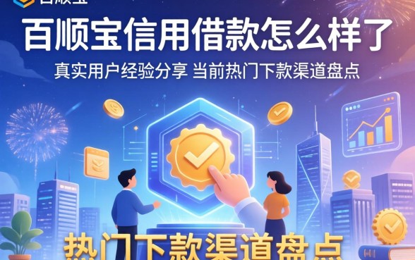 百顺宝信用借款怎么样了，真实用户经验分享与当前热门下款渠道盘点