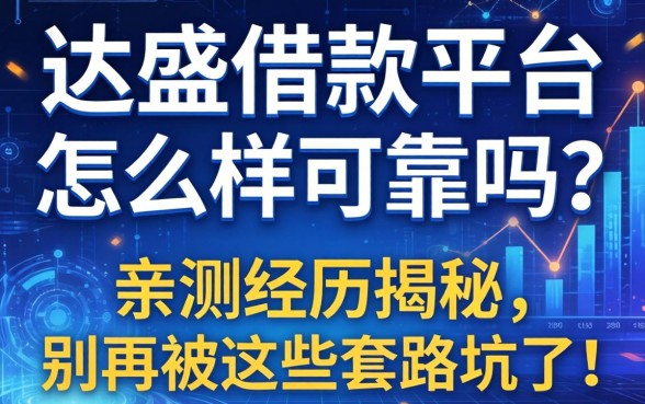 达盛借款平台怎么样可靠吗？亲测经历揭秘，别再被这些套路坑了！
