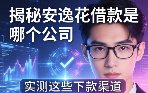 揭秘安逸花借款是哪个公司的，实测这些下款渠道
