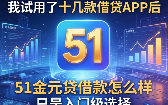 我试用了十几款借贷APP后发现，51金元贷借款怎么样只是入门级选择