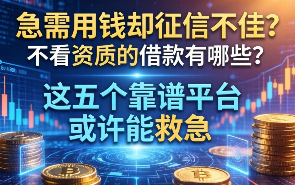 急需用钱却征信不佳？不看资质的借款有哪些？这五个靠谱平台或许能救急