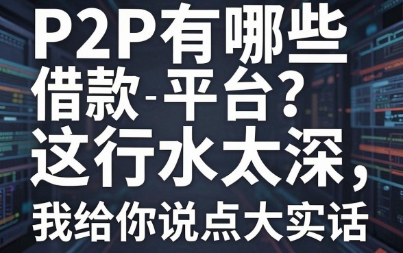 P2P有哪些借款平台？这行水太深，我给你说点大实话