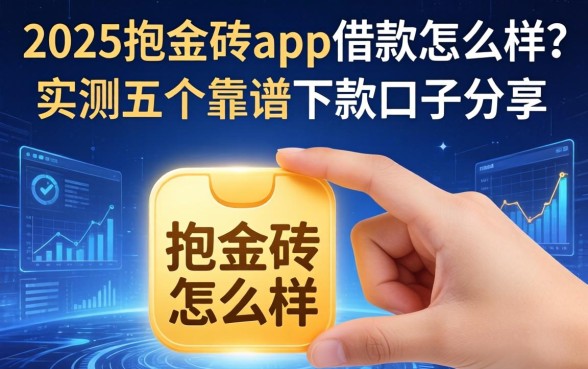 2025抱金砖app借款怎么样？实测五个靠谱下款口子分享