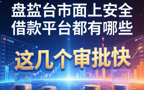 盘点目前市面上安全的借款平台都有哪些，这几个审批快