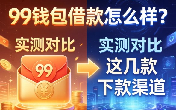 99钱包借款怎么样？实测对比这几款下款渠道