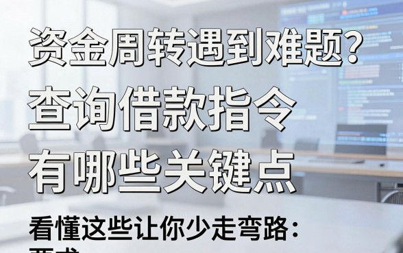 资金周转遇到难题？查询借款指令有哪些关键点，看懂这些让你少走弯路