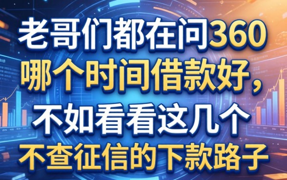 老哥们都在问360哪个时间借款好，不如看看这几个不查征信的下款路子