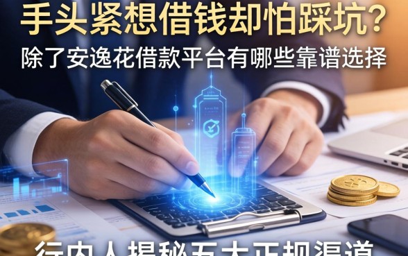 手头紧想借钱却怕踩坑？除了安逸花借款平台有哪些靠谱选择？行内人揭秘五大正规渠道