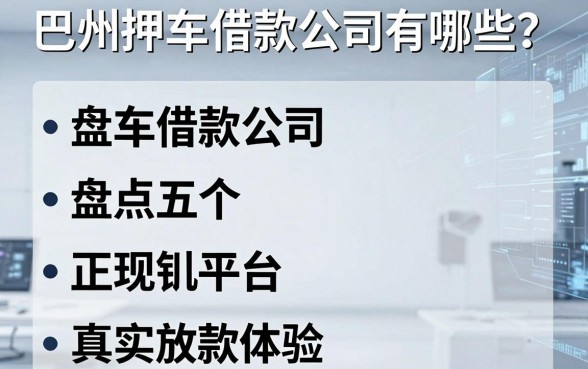 巴州押车借款公司有哪些?盘点五个正规平台及真实放款体验