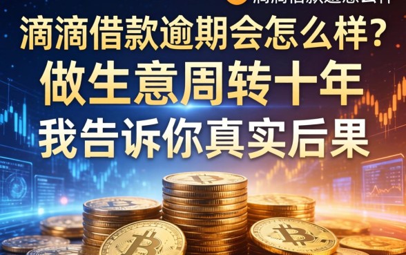 滴滴借款逾期会怎么样？做生意周转十年，我告诉你真实后果