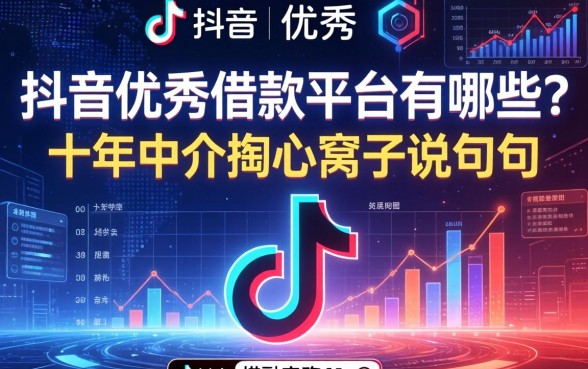 抖音优秀借款平台有哪些？十年中介掏心窝子说几句
