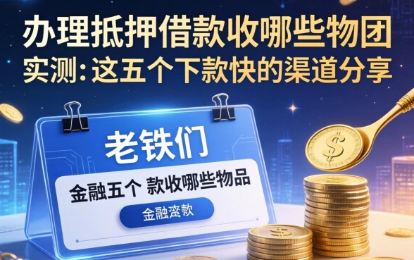 办理抵押借款收哪些东西？老铁们实测这五个下款快的渠道分享