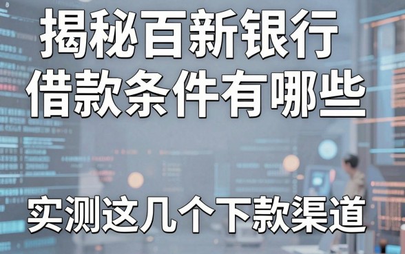 揭秘百新银行借款条件有哪些，实测这几个下款渠道