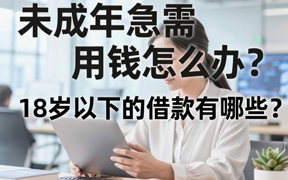 未成年急需用钱怎么办？18岁以下的借款有哪些？揭秘那些不为人知的借贷陷阱与正规渠道